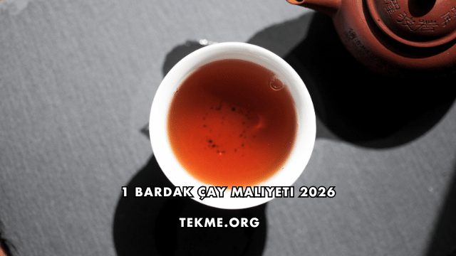 1 Bardak Çay Maliyeti 2026