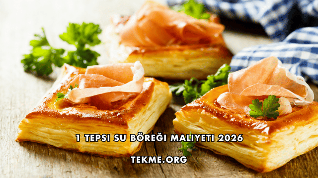 1 Tepsi Su Böreği Maliyeti 2026