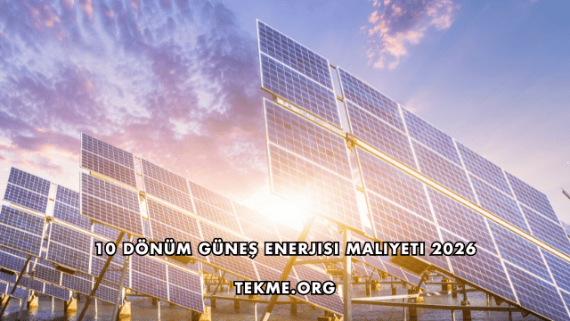 10 Dönüm Güneş Enerjisi Maliyeti 2026