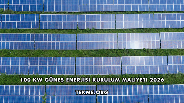 100 kW Güneş Enerjisi Kurulum Maliyeti 2026