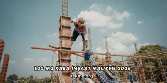120 m2 Kaba İnşaat Maliyeti 2026