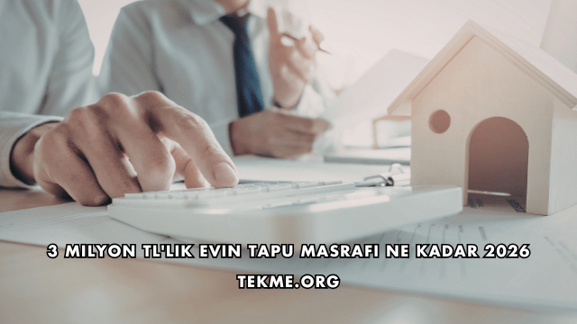 3 Milyon TL'lik Evin Tapu Masrafı Ne Kadar 2026