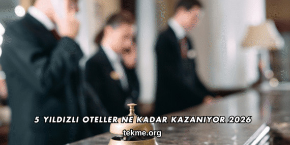 5 Yıldızlı Oteller Ne Kadar Kazanıyor 2026
