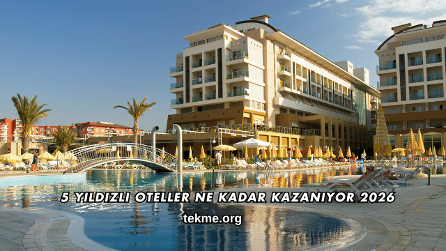 5 Yıldızlı Oteller Ne Kadar Kazanıyor 2026