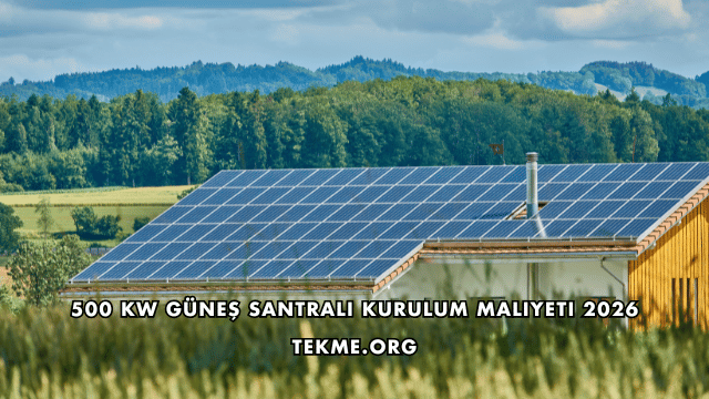 500 kW Güneş Santrali Kurulum Maliyeti 2026
