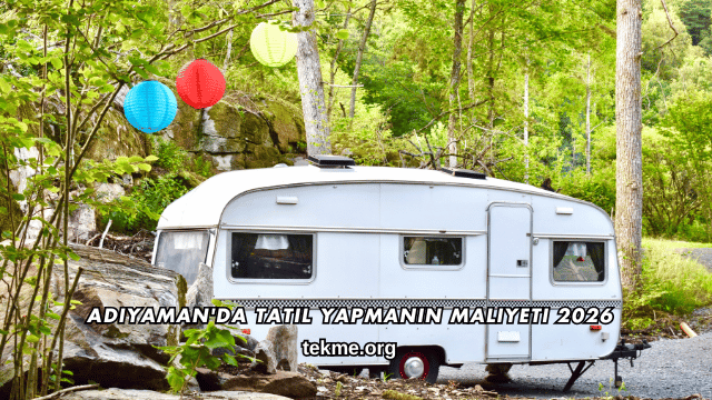 Adıyaman'da Tatil Yapmanın Maliyeti 2026