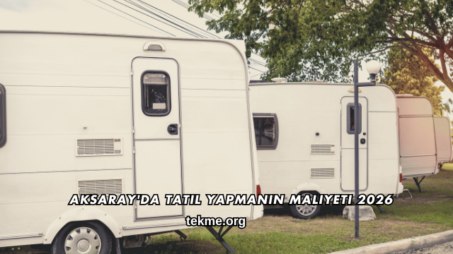 Aksaray'da Tatil Yapmanın Maliyeti 2026