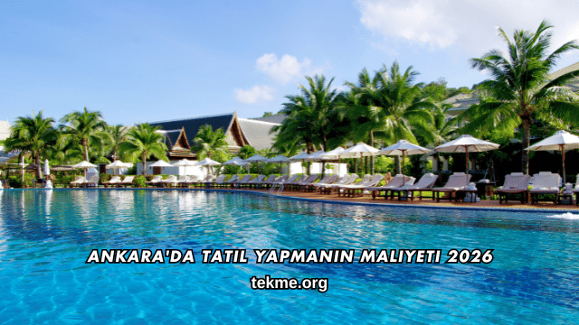 Ankara'da Tatil Yapmanın Maliyeti 2026