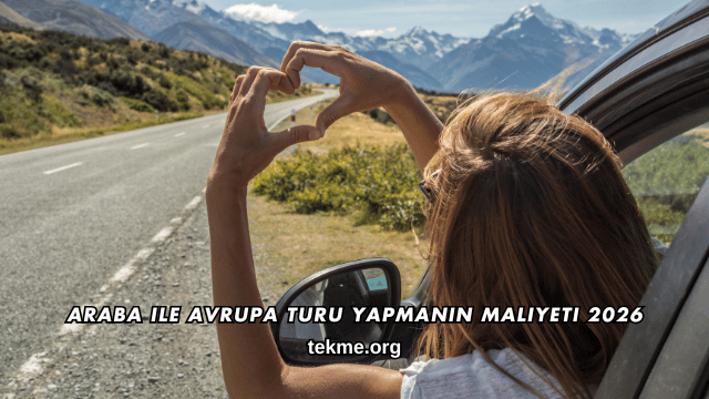 Araba ile Avrupa Turu Yapmanın Maliyeti 2026