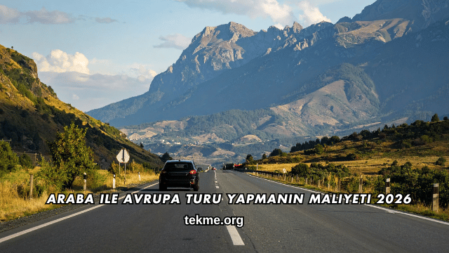 Araba ile Avrupa Turu Yapmanın Maliyeti 2026