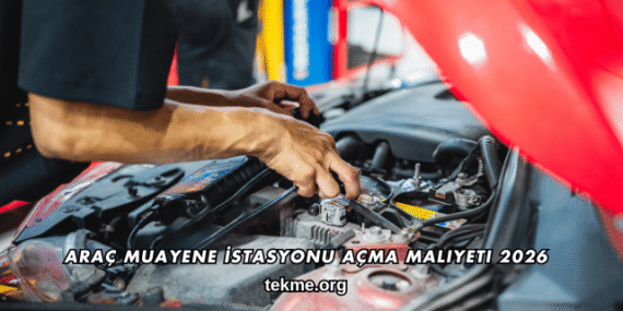 Araç Muayene İstasyonu Açma Maliyeti 2026