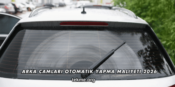 Arka Camları Otomatik Yapma Maliyeti 2026