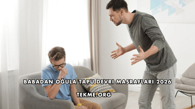 Babadan Oğula Tapu Devri Masrafları 2026