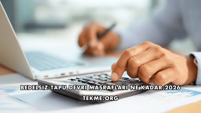Bedelsiz Tapu Devri Masrafları Ne Kadar 2026
