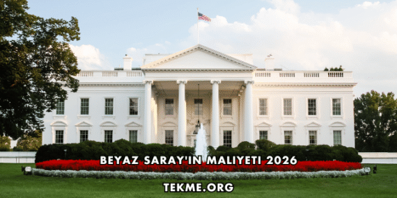 Beyaz Saray’ın Maliyeti 2026