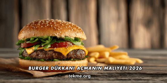 Burger Dükkanı Açmanın Maliyeti 2026