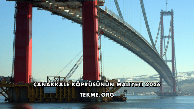 Çanakkale Köprüsünün Maliyeti 2026