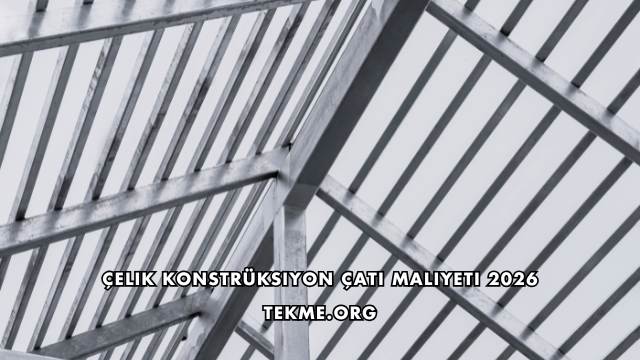 Çelik Konstrüksiyon Çatı Maliyeti 2026