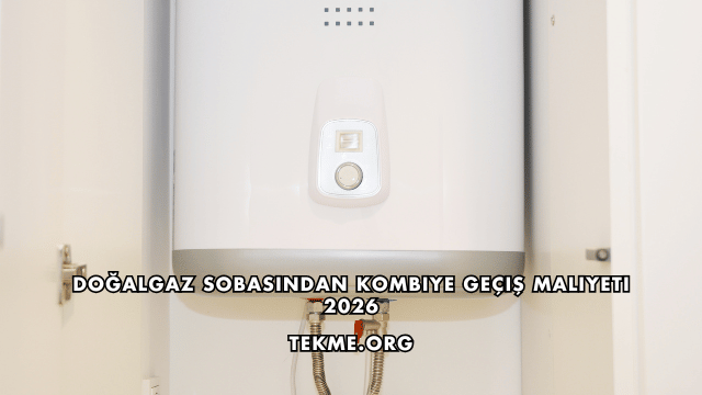 Doğalgaz Sobasından Kombiye Geçiş Maliyeti 2026