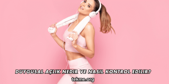 Duygusal Açlık Nedir ve Nasıl Kontrol Edilir?