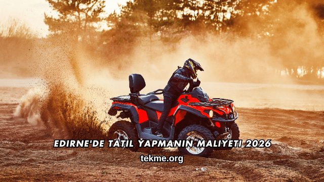 Edirne'de Tatil Yapmanın Maliyeti 2026