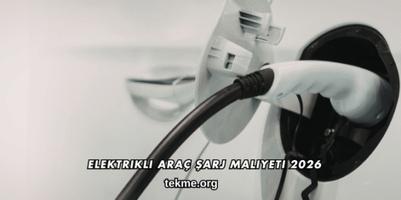 Elektrikli Araç Şarj Maliyeti 2026