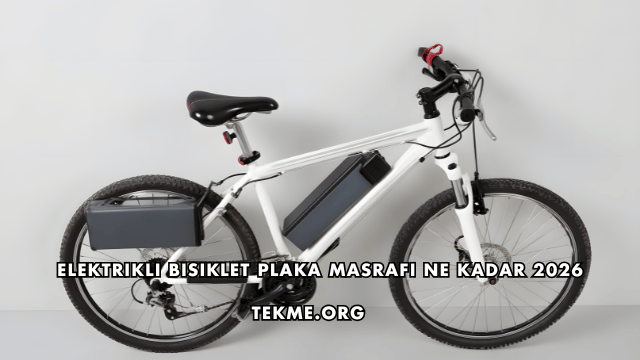 Elektrikli Bisiklet Plaka Masrafı Ne Kadar 2026
