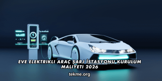 Eve Elektrikli Araç Şarj İstasyonu Kurulum Maliyeti 2026