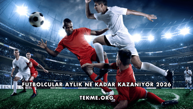 Futbolcular Aylık Ne Kadar Kazanıyor 2026