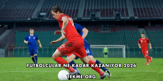 Futbolcular Ne Kadar Kazanıyor 2026