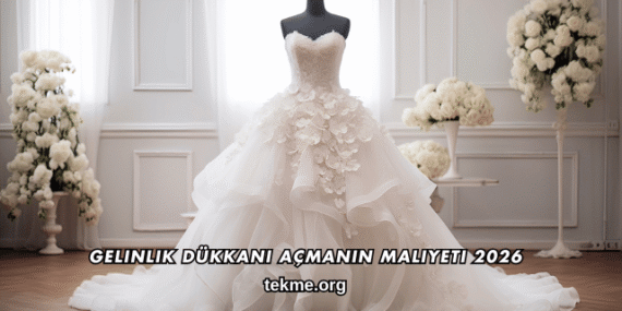 Gelinlik Dükkanı Açmanın Maliyeti 2026