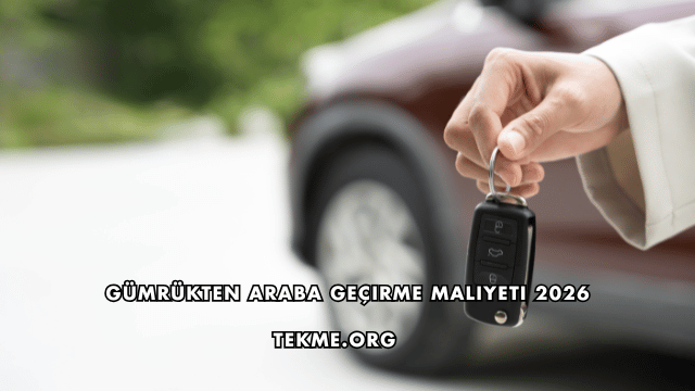 Gümrükten Araba Geçirme Maliyeti 2026