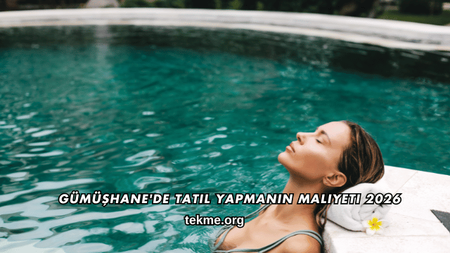 Gümüşhane'de Tatil Yapmanın Maliyeti 2026