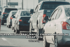 Hurda Belgeli Araç Trafiğe Çıkarma Masrafı Ne Kadar 2026