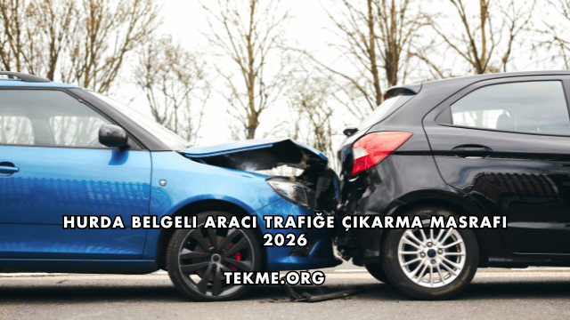Hurda Belgeli Aracı Trafiğe Çıkarma Masrafı 2026