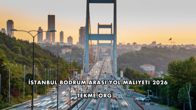 İstanbul Bodrum Arası Yol Maliyeti 2026