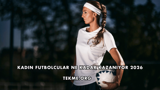Kadın Futbolcular Ne Kadar Kazanıyor 2026