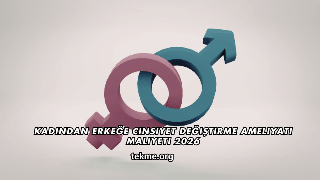 Kadından Erkeğe Cinsiyet Değiştirme Ameliyatı Maliyeti 2026