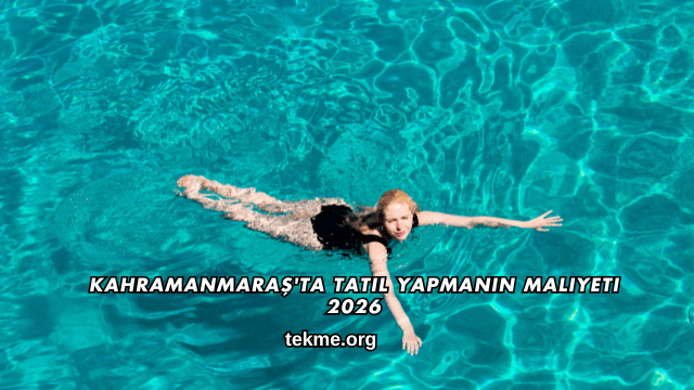 Kahramanmaraş'ta Tatil Yapmanın Maliyeti 2026