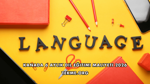 Kanada 6 Aylık Dil Eğitimi Maliyeti 2026