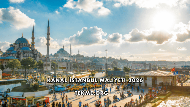 Kanal İstanbul Maliyeti 2026