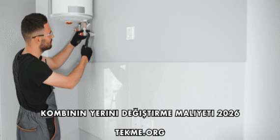 Kombinin Yerini Değiştirme Maliyeti 2026