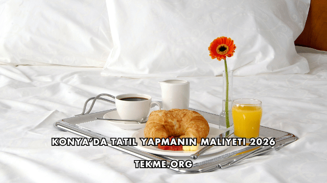 Konya’da Tatil Yapmanın Maliyeti 2026
