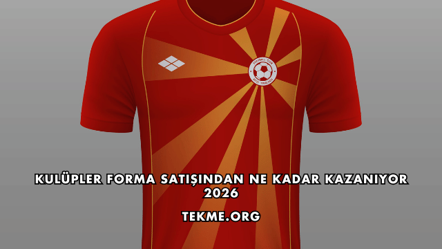 Kulüpler Forma Satışından Ne Kadar Kazanıyor 2026