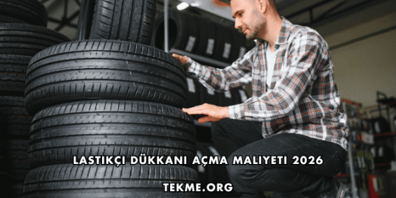 Lastikçi Dükkanı Açma Maliyeti 2026