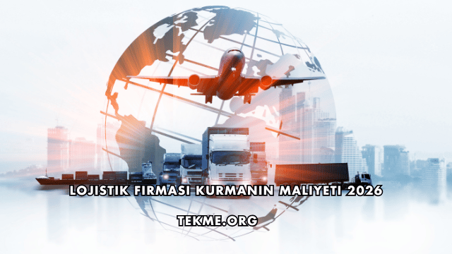 Lojistik Firması Kurmanın Maliyeti 2026