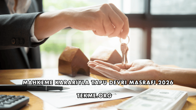 Mahkeme Kararıyla Tapu Devri Masrafı 2026