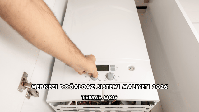 Merkezi Doğalgaz Sistemi Maliyeti 2026