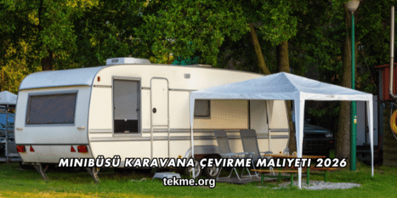 Minibüsü Karavana Çevirme Maliyeti 2026