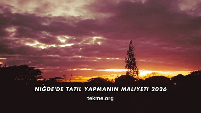 Niğde'de Tatil Yapmanın Maliyeti 2026